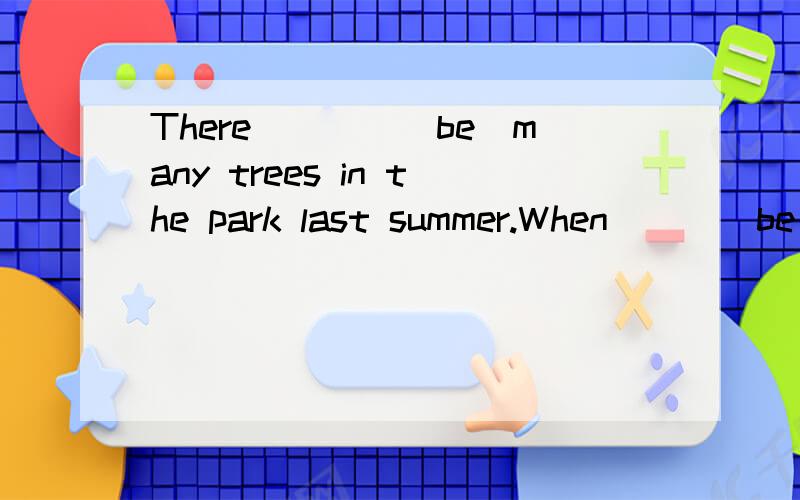 There____(be)many trees in the park last summer.When___(be)they going to start?-Next week.Hello,jack.___(have)a cigarette.Jack usually___(have)a bath before she_____(go) to bed every day.He has already____(have)his breakfast.Have you_____(clean)your