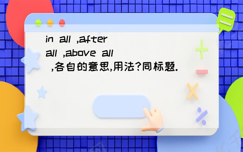 in all ,after all ,above all ,各自的意思,用法?同标题.