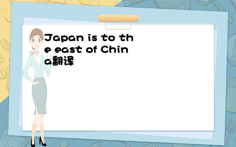 Japan is to the east of China翻译