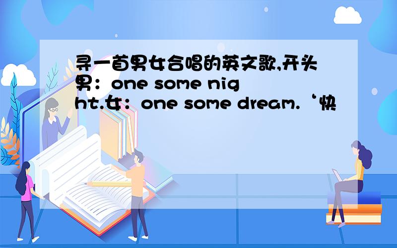 寻一首男女合唱的英文歌,开头男：one some night.女：one some dream.‘快