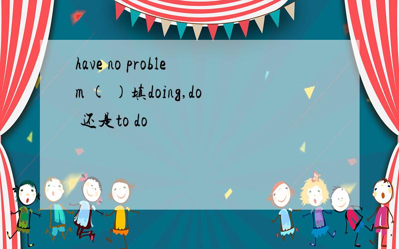 have no problem ( )填doing,do 还是to do