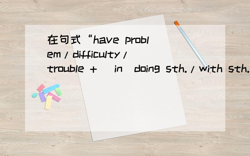 在句式“have problem/difficulty/trouble + (in)doing sth./with sth.”中,中间的名词都用作了不可数名词,那么有没有在这里用作可数名词、用复数的情况呢?在其他地方这3个词,又是可数 还是不可数名词?