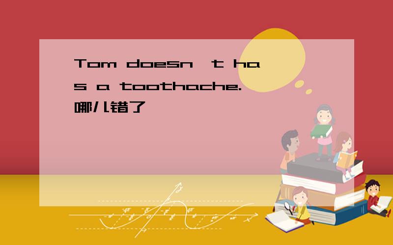 Tom doesn't has a toothache.哪儿错了