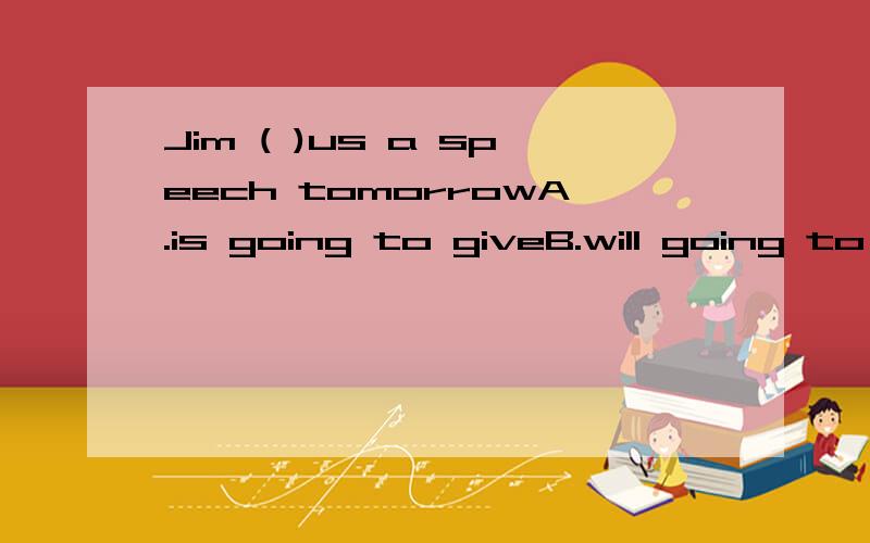 Jim ( )us a speech tomorrowA.is going to giveB.will going to giveC.is going to giveing