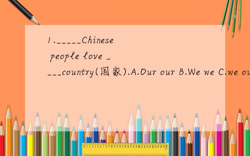 1._____Chinese people love ____country(国家).A.Our our B.We we C.we our