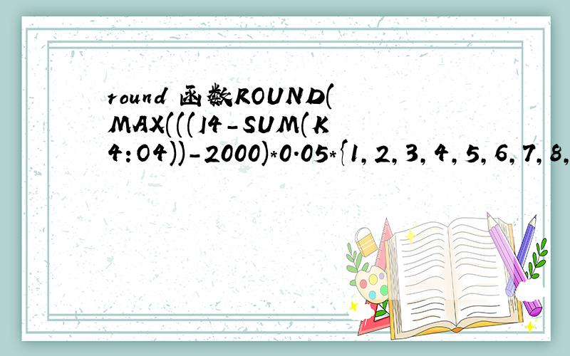 round 函数ROUND(MAX(((I4-SUM(K4:O4))-2000)*0.05*{1,2,3,4,5,6,7,8,9}-25*{0,1,5,15,55,135,255,415,615},0),2)有人可以帮我解释下,