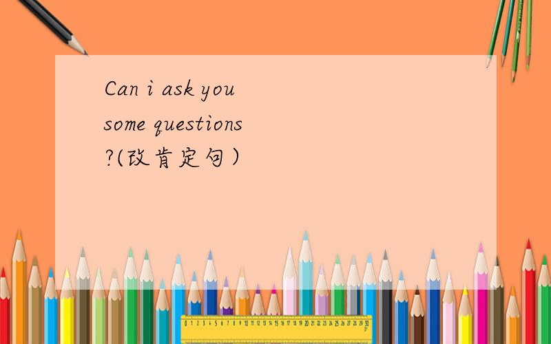 Can i ask you some questions?(改肯定句）