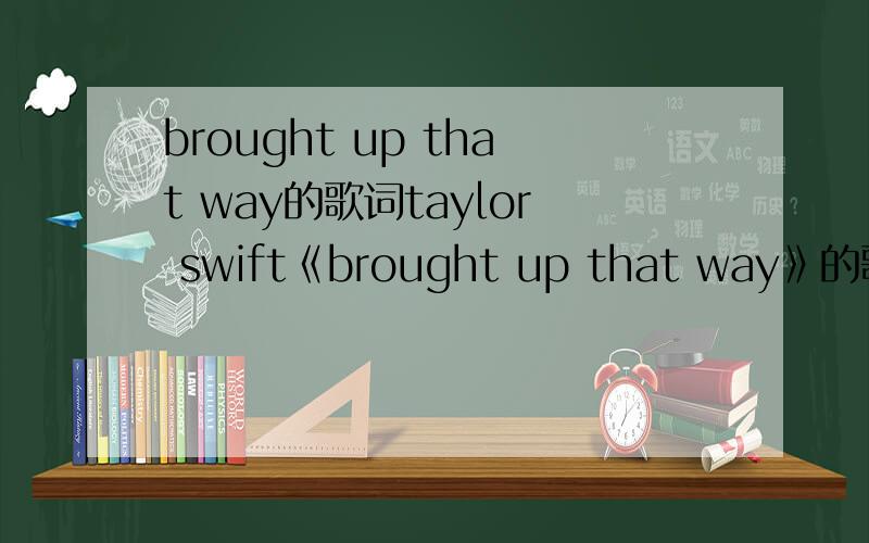 brought up that way的歌词taylor swift《brought up that way》的歌词大意