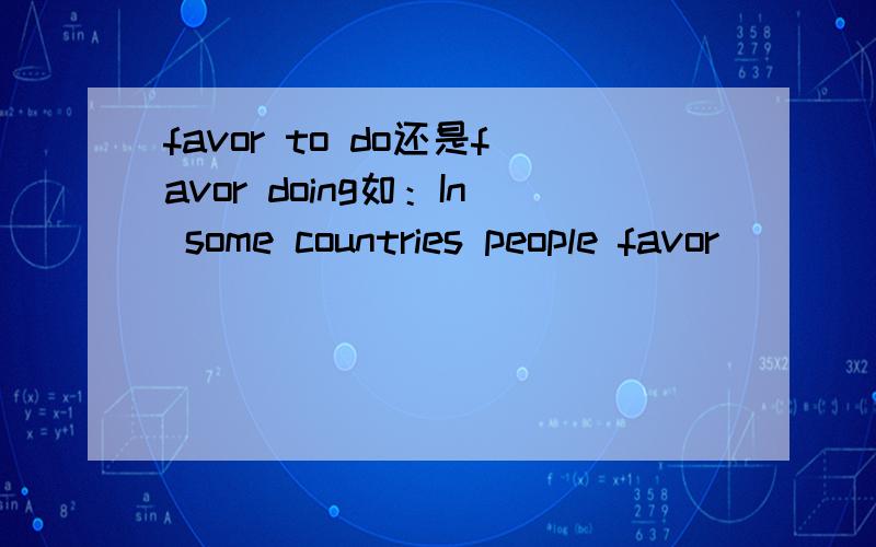 favor to do还是favor doing如：In some countries people favor_______together even though there is much more space.A.to stay B.stay C.staying D.stayed为什么？favor作动词，
