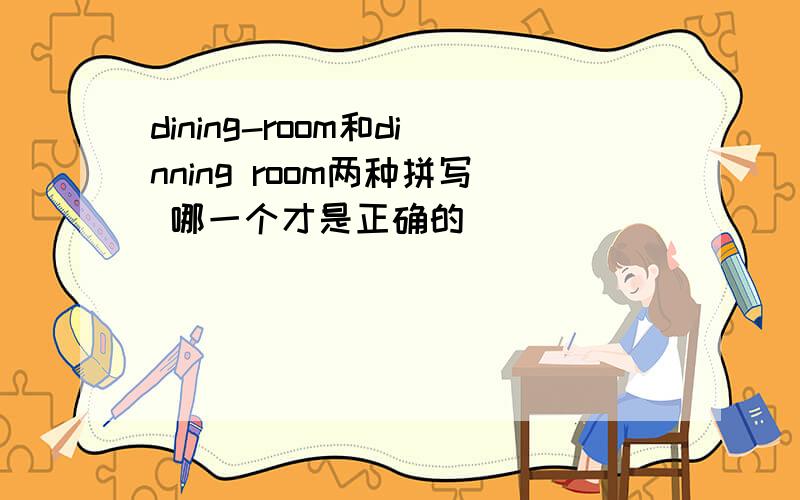 dining-room和dinning room两种拼写 哪一个才是正确的