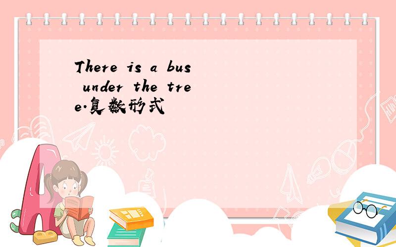 There is a bus under the tree.复数形式