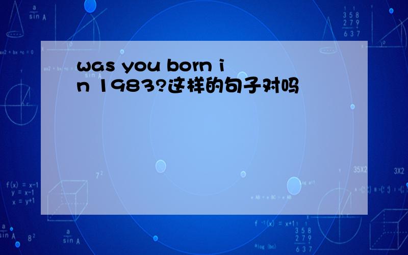 was you born in 1983?这样的句子对吗