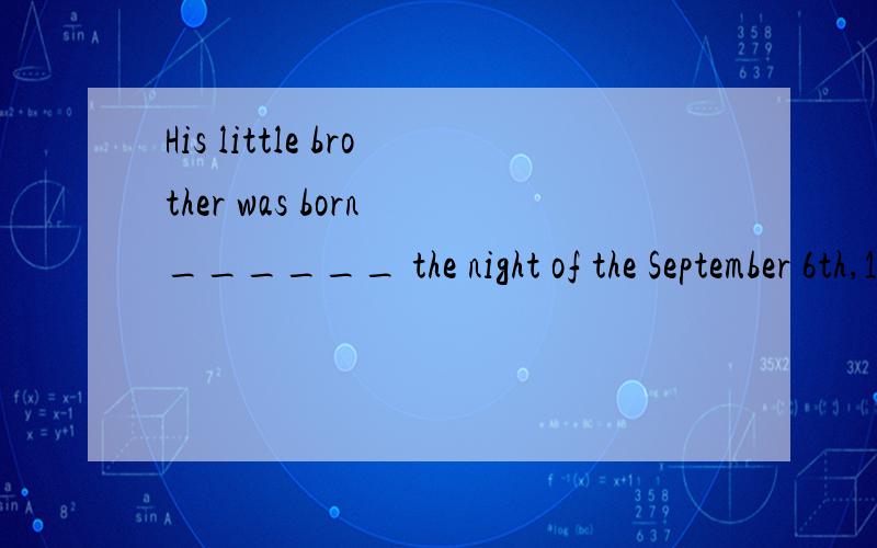 His little brother was born ______ the night of the September 6th,1992.A.in B.at C.on D from
