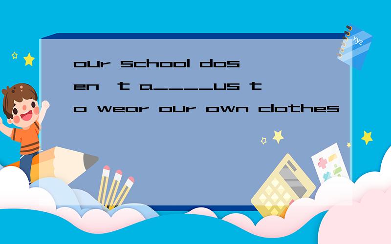 our school dosen't a____us to wear our own clothes