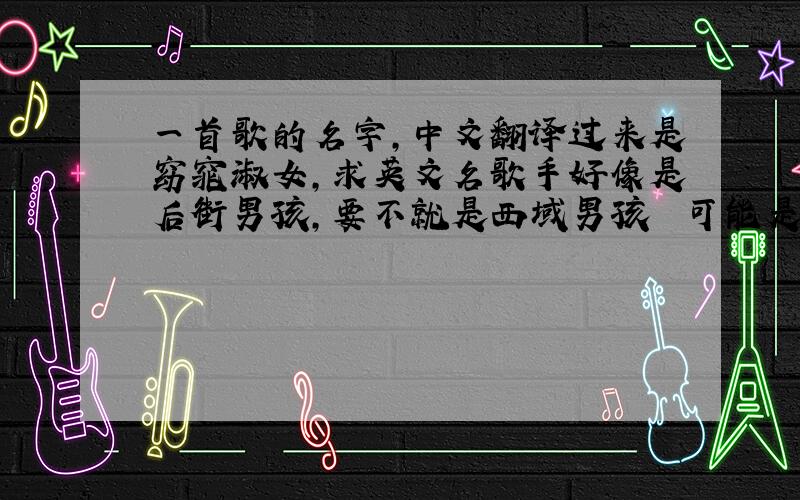 一首歌的名字,中文翻译过来是窈窕淑女,求英文名歌手好像是后街男孩，要不就是西域男孩  可能是翻唱的 反正是一首英文歌