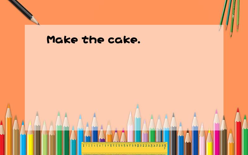 Make the cake.