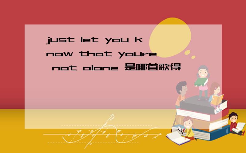 just let you know that youre not alone 是哪首歌得