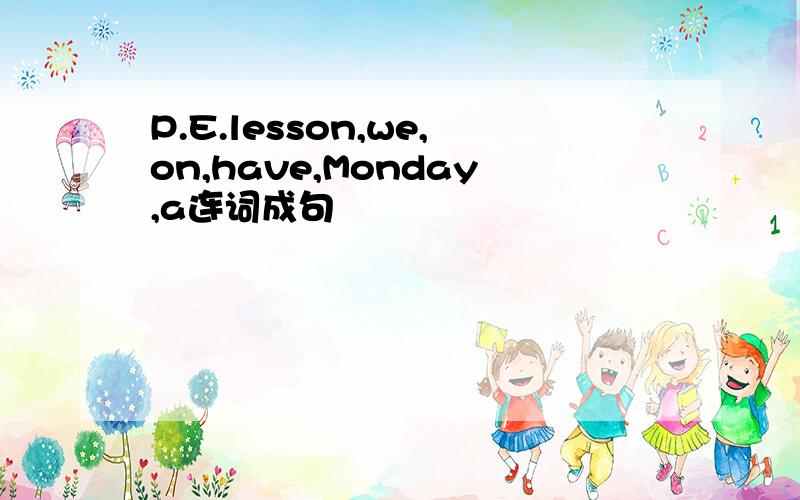 P.E.lesson,we,on,have,Monday,a连词成句