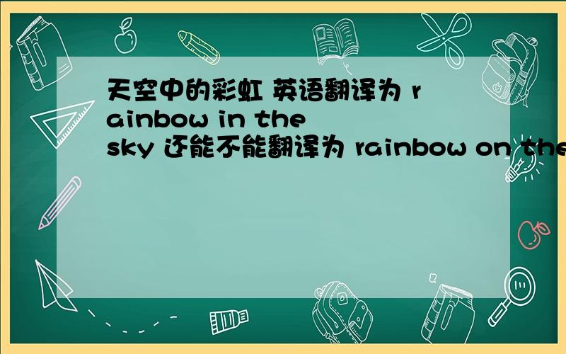 天空中的彩虹 英语翻译为 rainbow in the sky 还能不能翻译为 rainbow on the sky