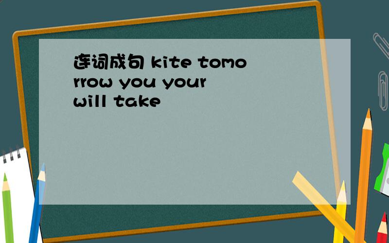 连词成句 kite tomorrow you your will take