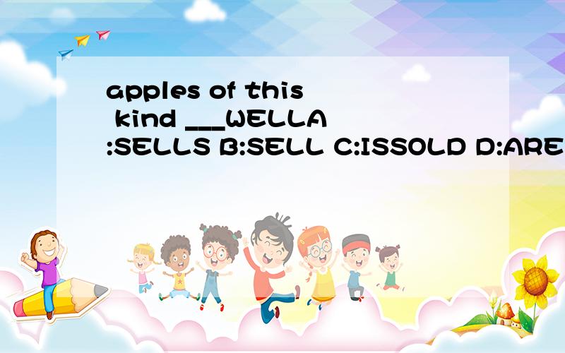 apples of this kind ___WELLA:SELLS B:SELL C:ISSOLD D:ARE SOLD