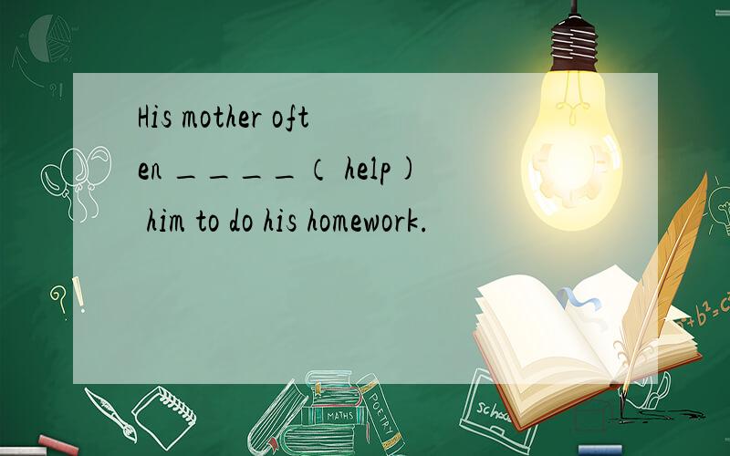 His mother often ____（ help) him to do his homework.