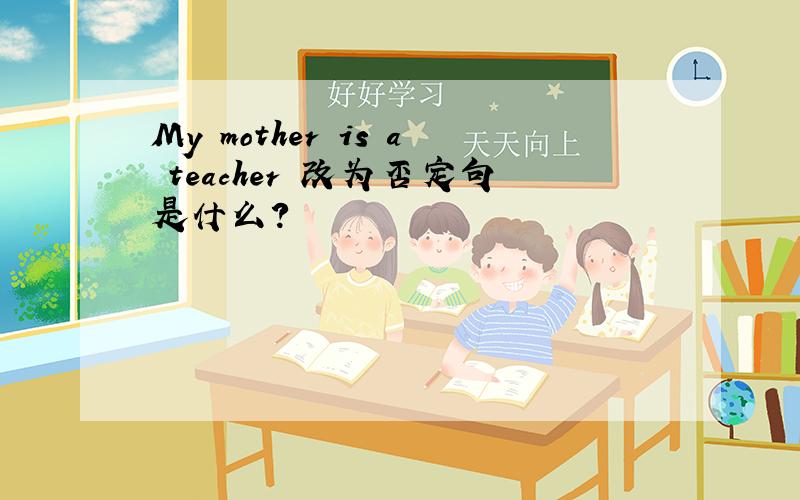 My mother is a teacher 改为否定句是什么?