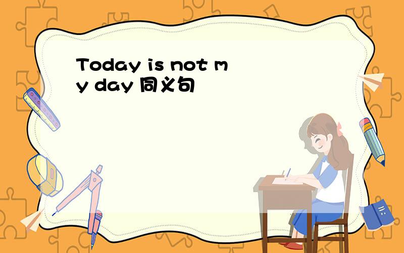 Today is not my day 同义句