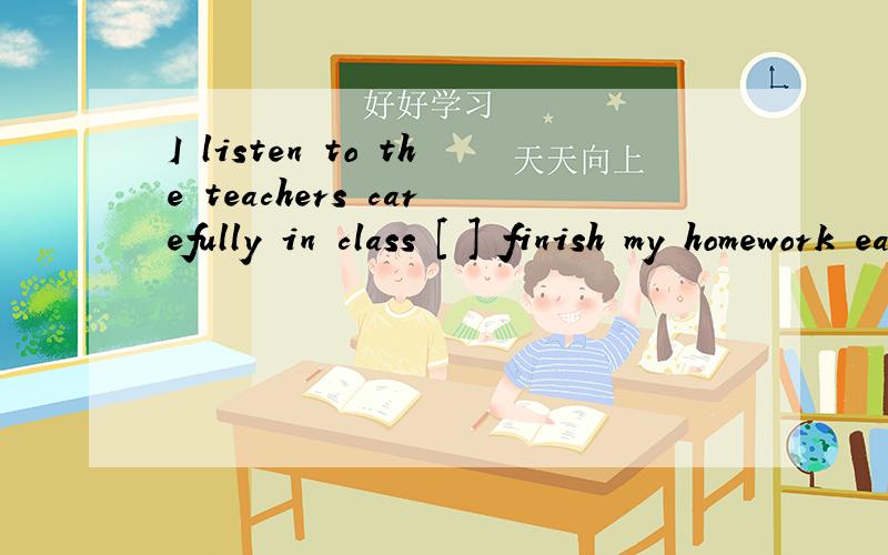 I listen to the teachers carefully in class [ ] finish my homework easily.括号应填 in order to 的什么形式