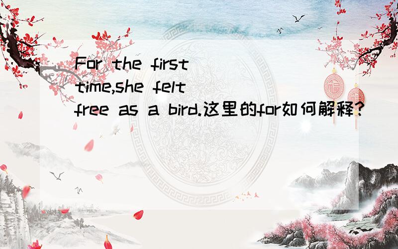 For the first time,she felt free as a bird.这里的for如何解释?