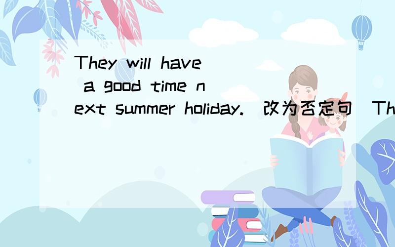 They will have a good time next summer holiday.(改为否定句)They_____ ____a good time next summer holiday.求答