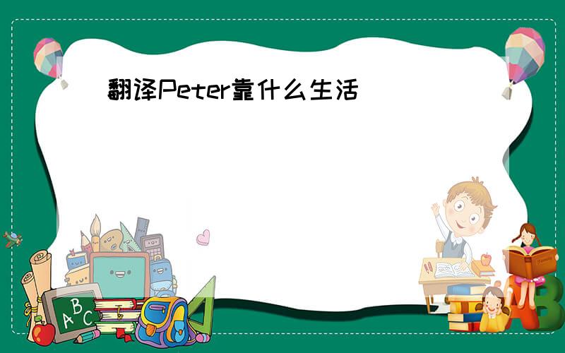 翻译Peter靠什么生活