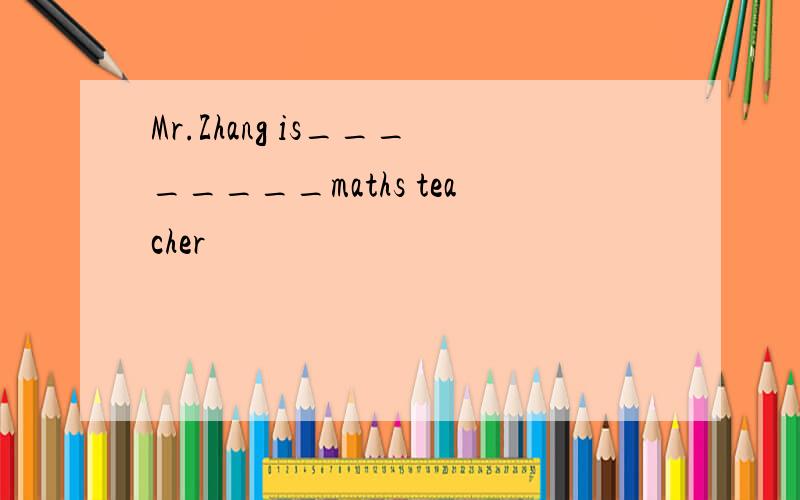 Mr.Zhang is________maths teacher