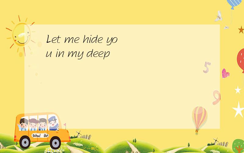 Let me hide you in my deep