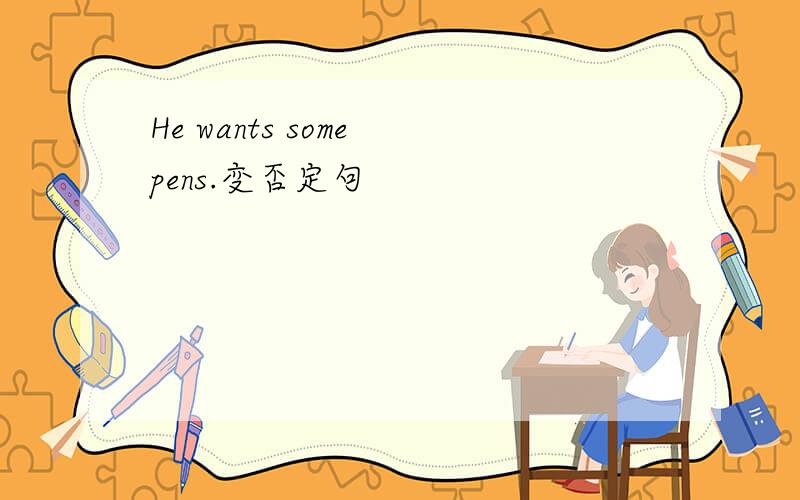 He wants some pens.变否定句
