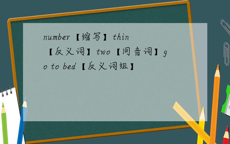 number【缩写】thin【反义词】two【同音词】go to bed【反义词组】
