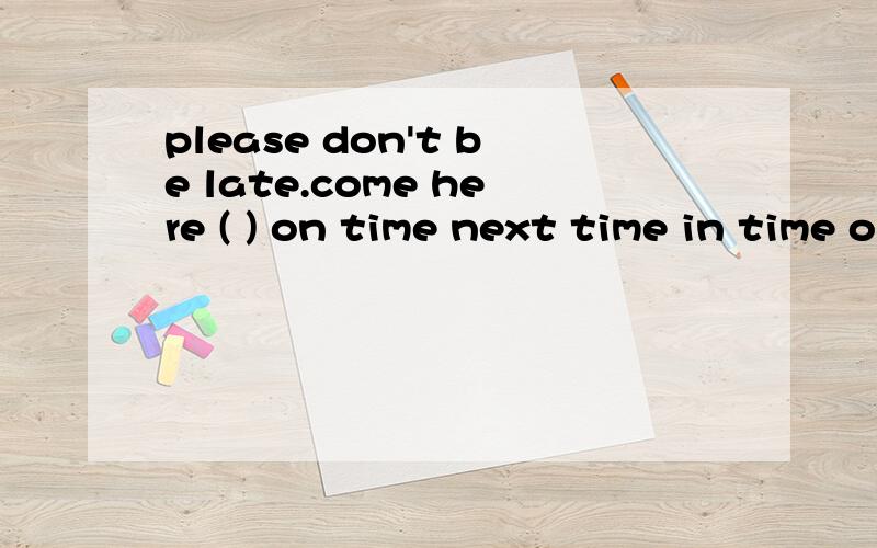 please don't be late.come here ( ) on time next time in time on the time