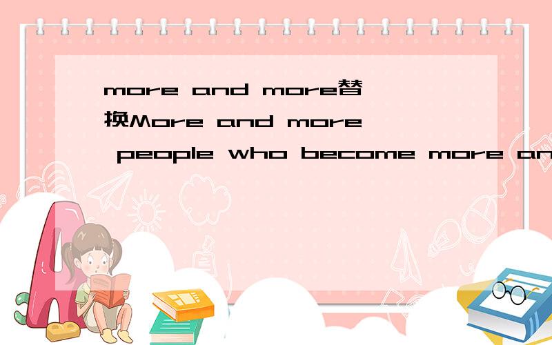 more and more替换More and more people who become more and more rich can afford a motorcyle.替换为如下句子是否正确,后一句的主语是number 还是people ,还能说can afford The growing number of people who become increasingly rich can