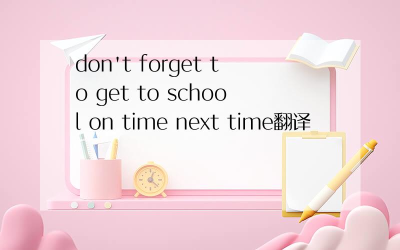 don't forget to get to school on time next time翻译