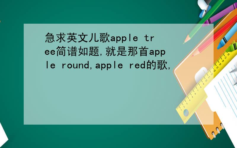 急求英文儿歌apple tree简谱如题,就是那首apple round,apple red的歌,