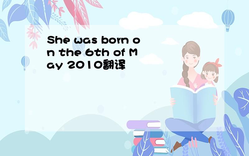 She was born on the 6th of May 2010翻译
