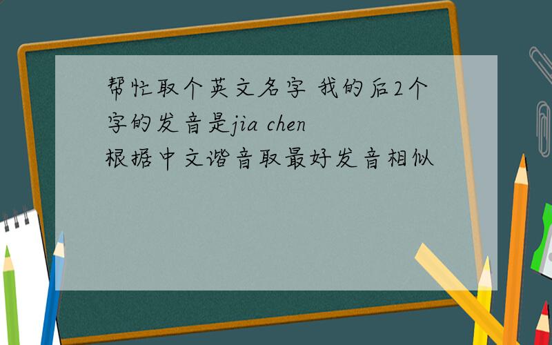 帮忙取个英文名字 我的后2个字的发音是jia chen 根据中文谐音取最好发音相似