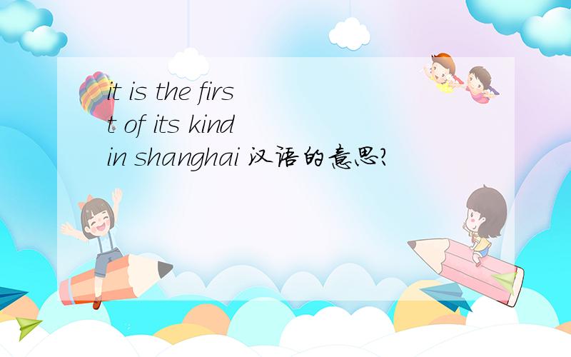 it is the first of its kind in shanghai 汉语的意思?