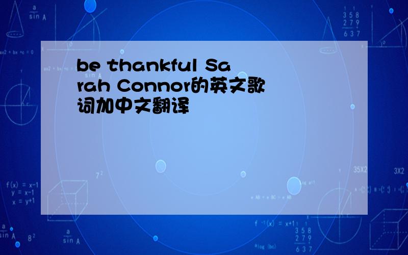 be thankful Sarah Connor的英文歌词加中文翻译