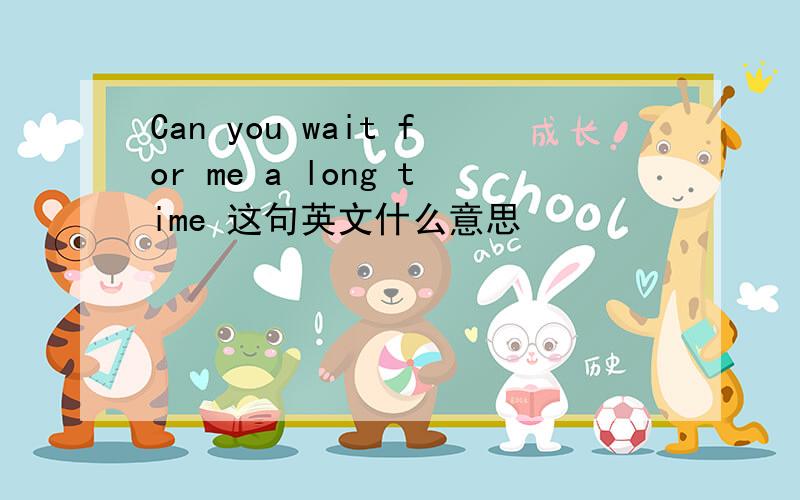 Can you wait for me a long time 这句英文什么意思