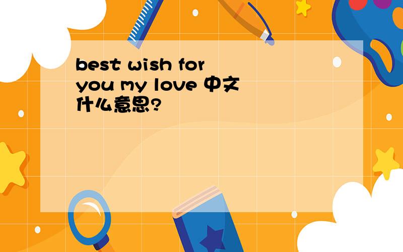 best wish for you my love 中文什么意思?
