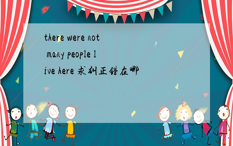 there were not many people live here 求纠正错在哪
