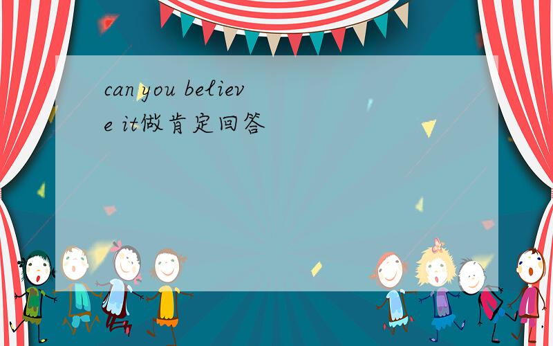 can you believe it做肯定回答