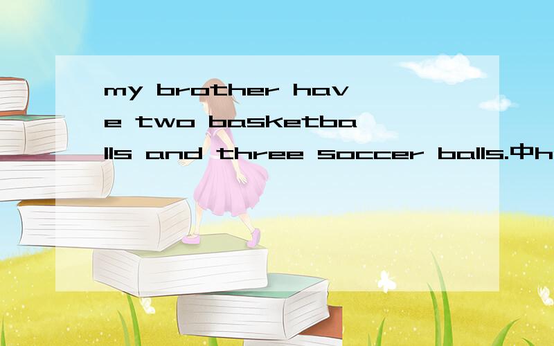 my brother have two basketballs and three soccer balls.中have 用的对吗