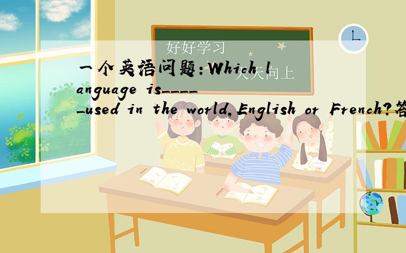一个英语问题：Which language is_____used in the world,English or French?答案是wider 为什么不用widlier